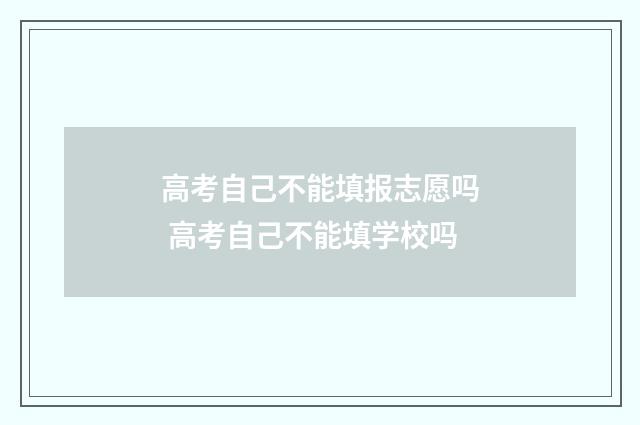 高考自己不能填报志愿吗 高考自己不能填学校吗