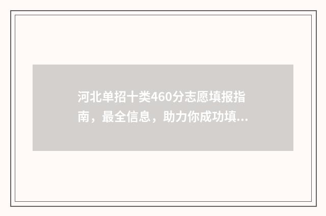 河北单招十类460分志愿填报指南，最全信息，助力你成功填报！ 河北单招十类460分算高吗