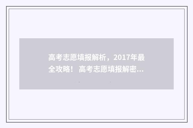 高考志愿填报解析，2017年最全攻略！ 高考志愿填报解密系列丛书