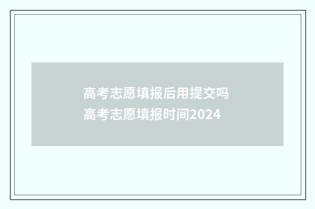 高考志愿填报后用提交吗 高考志愿填报时间2024