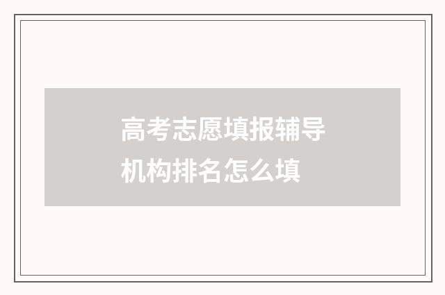 高考志愿填报辅导机构排名怎么填