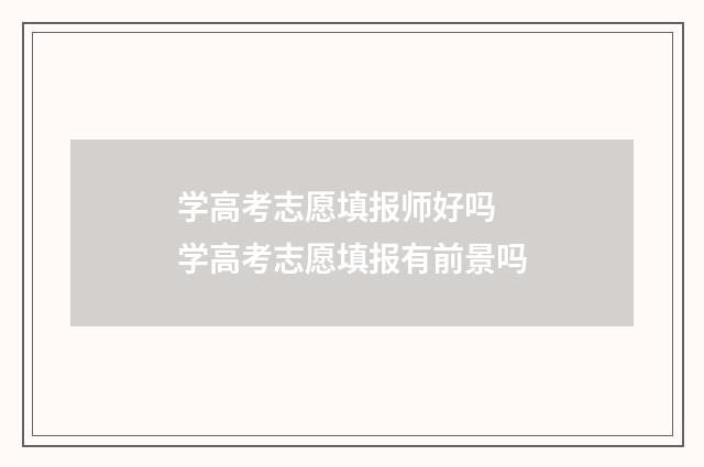 学高考志愿填报师好吗 学高考志愿填报有前景吗