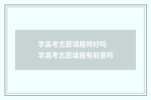学高考志愿填报师好吗 学高考志愿填报有前景吗