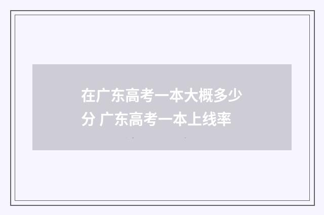 在广东高考一本大概多少分 广东高考一本上线率