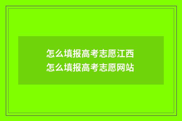 怎么填报高考志愿江西 怎么填报高考志愿网站
