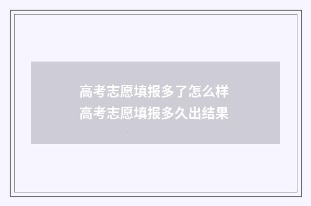 高考志愿填报多了怎么样 高考志愿填报多久出结果