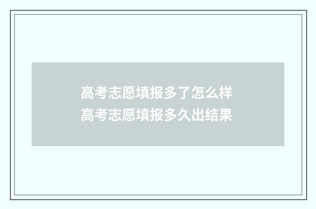 高考志愿填报多了怎么样 高考志愿填报多久出结果