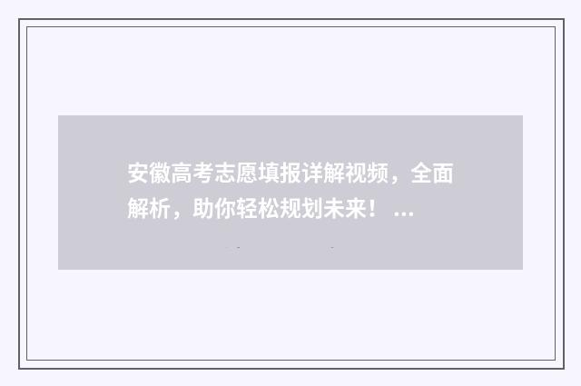 安徽高考志愿填报详解视频，全面解析，助你轻松规划未来！ 安徽高考志愿填报查看