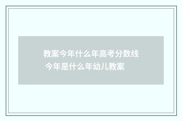 教案今年什么年高考分数线 今年是什么年幼儿教案