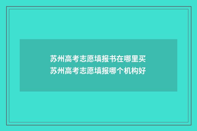 苏州高考志愿填报书在哪里买 苏州高考志愿填报哪个机构好