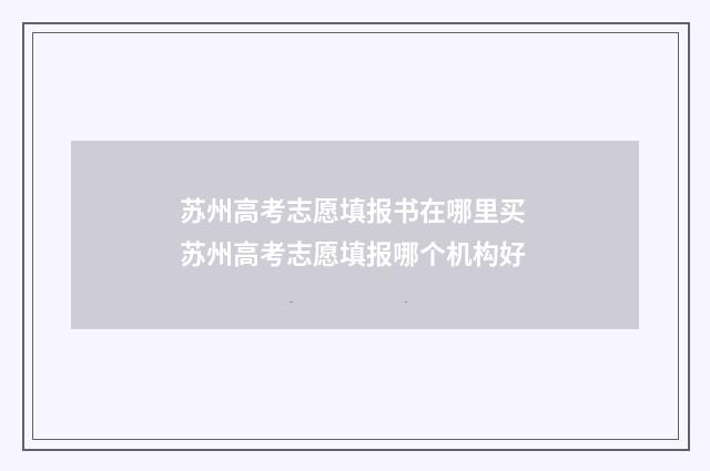 苏州高考志愿填报书在哪里买 苏州高考志愿填报哪个机构好