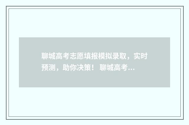聊城高考志愿填报模拟录取，实时预测，助你决策！ 聊城高考志愿填报机构有哪些