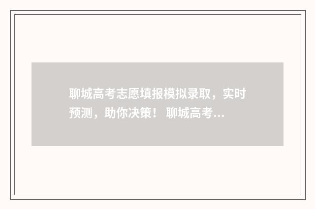 聊城高考志愿填报模拟录取，实时预测，助你决策！ 聊城高考志愿填报机构有哪些