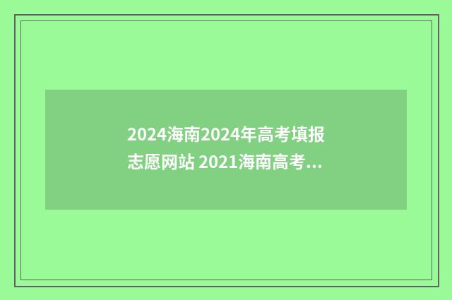 2024海南2024年高考填报志愿网站 2021海南高考时间确定
