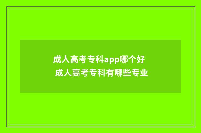成人高考专科app哪个好 成人高考专科有哪些专业