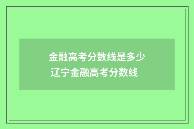 金融高考分数线是多少 辽宁金融高考分数线