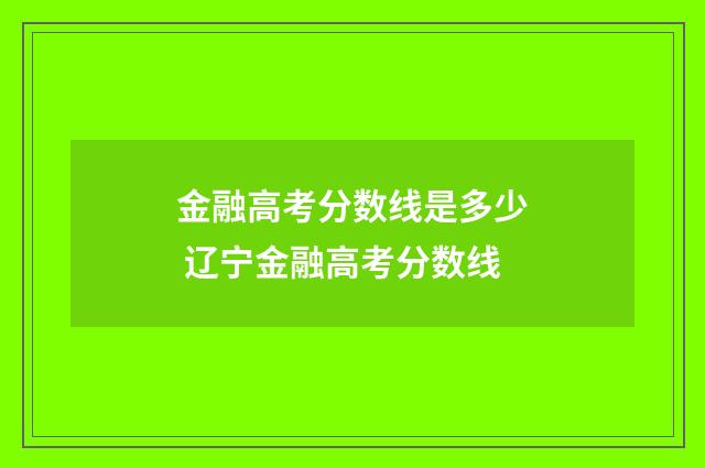 金融高考分数线是多少 辽宁金融高考分数线