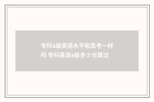 专科a级英语水平和高考一样吗 专科英语a级多少分算过