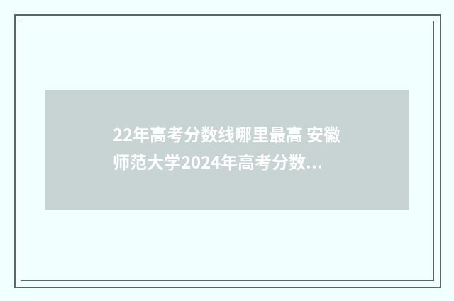 22年高考分数线哪里最高 安徽师范大学2024年高考分数线