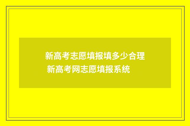 新高考志愿填报填多少合理 新高考网志愿填报系统