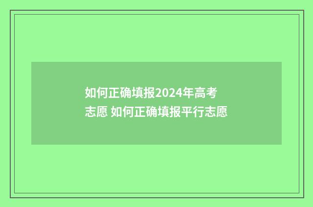 如何正确填报2024年高考志愿 如何正确填报平行志愿