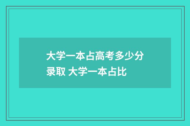 大学一本占高考多少分录取 大学一本占比