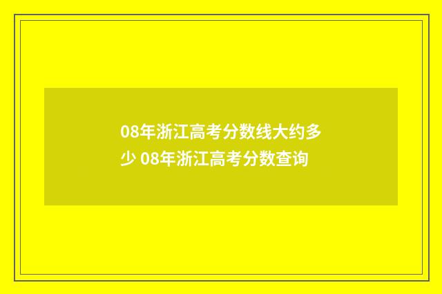 08年浙江高考分数线大约多少 08年浙江高考分数查询
