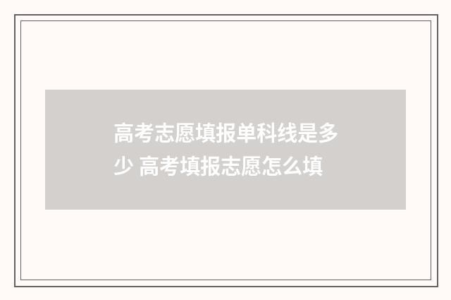高考志愿填报单科线是多少 高考填报志愿怎么填