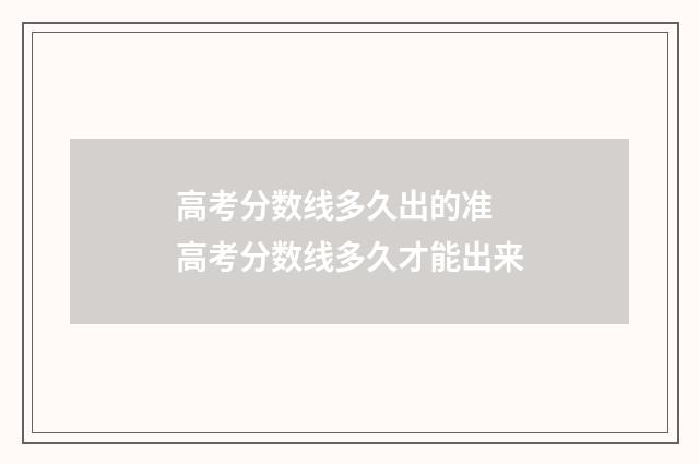 高考分数线多久出的准 高考分数线多久才能出来