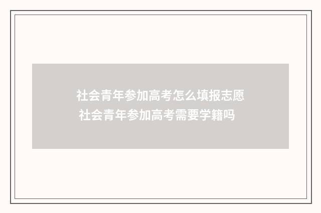 社会青年参加高考怎么填报志愿 社会青年参加高考需要学籍吗