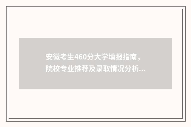 安徽考生460分大学填报指南，院校专业推荐及录取情况分析 安徽考生460分能上什么大学
