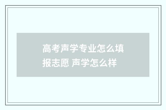 高考声学专业怎么填报志愿 声学怎么样