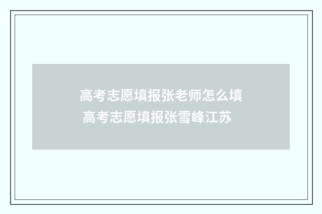高考志愿填报张老师怎么填 高考志愿填报张雪峰江苏