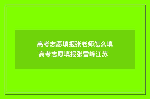 高考志愿填报张老师怎么填 高考志愿填报张雪峰江苏