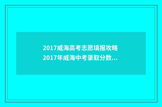 2017威海高考志愿填报攻略 2017年威海中考录取分数线是多少