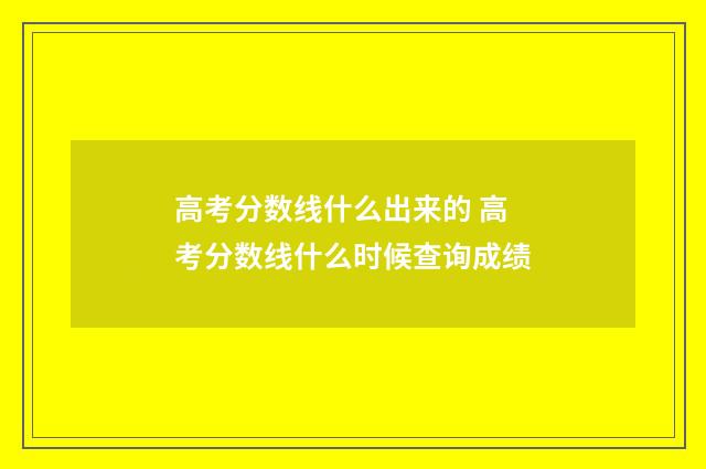 高考分数线什么出来的 高考分数线什么时候查询成绩