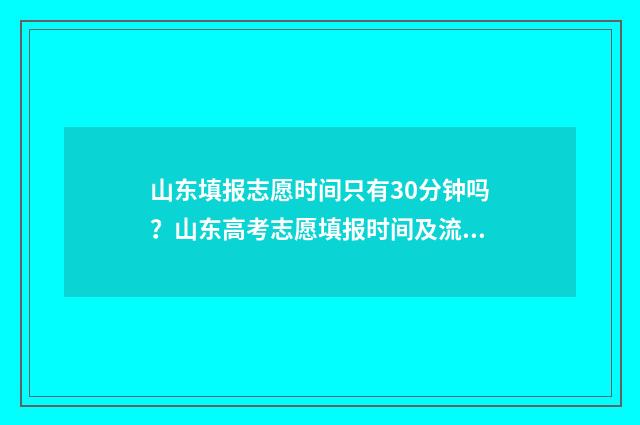 山东填报志愿时间只有30分钟吗？山东高考志愿填报时间及流程 山东填报志愿时间和截止时间