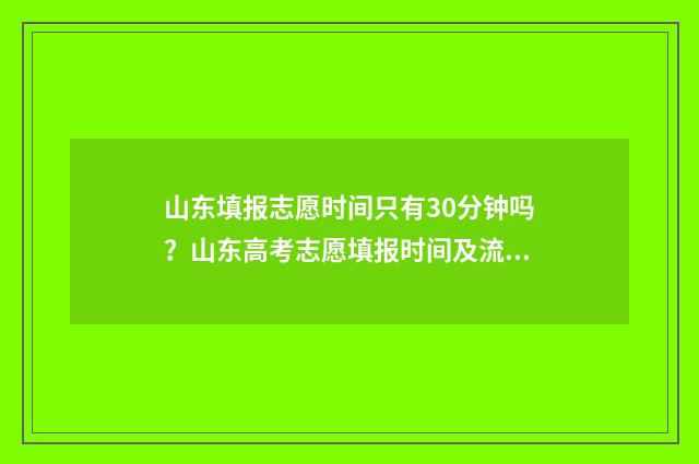 山东填报志愿时间只有30分钟吗？山东高考志愿填报时间及流程 山东填报志愿时间和截止时间