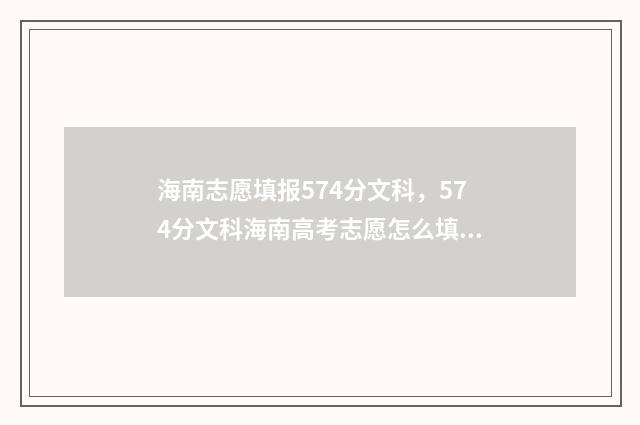 海南志愿填报574分文科，574分文科海南高考志愿怎么填报 海南志愿填报表