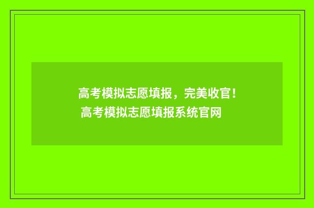 高考模拟志愿填报，完美收官！ 高考模拟志愿填报系统官网