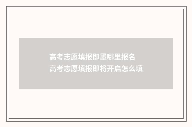 高考志愿填报即墨哪里报名 高考志愿填报即将开启怎么填