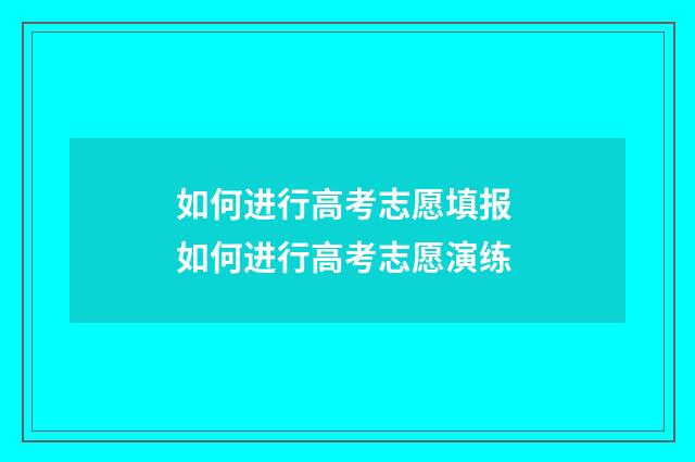 如何进行高考志愿填报 如何进行高考志愿演练