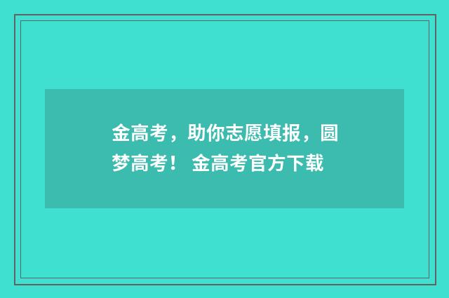 金高考，助你志愿填报，圆梦高考！ 金高考官方下载
