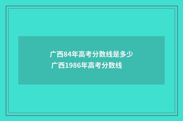 广西84年高考分数线是多少 广西1986年高考分数线