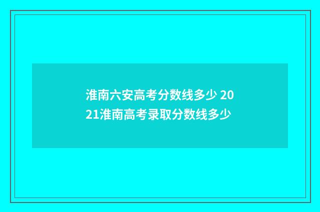 淮南六安高考分数线多少 2021淮南高考录取分数线多少