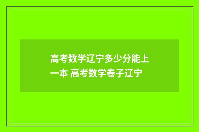 高考数学辽宁多少分能上一本 高考数学卷子辽宁