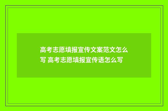 高考志愿填报宣传文案范文怎么写 高考志愿填报宣传语怎么写