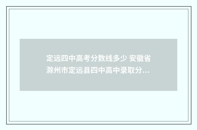 定远四中高考分数线多少 安徽省滁州市定远县四中高中录取分数线多少