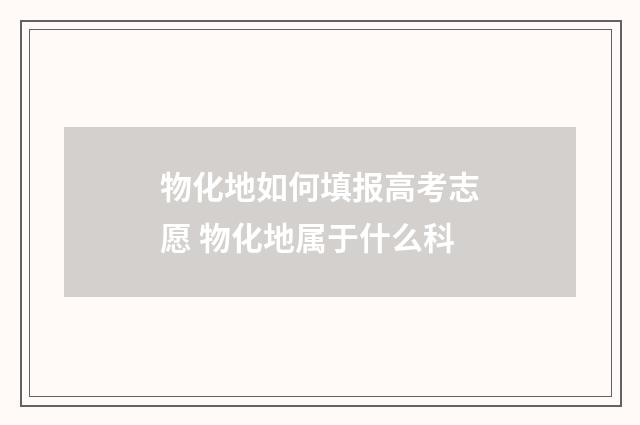 物化地如何填报高考志愿 物化地属于什么科