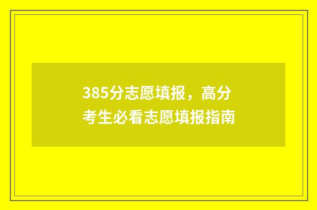 385分志愿填报，高分考生必看志愿填报指南